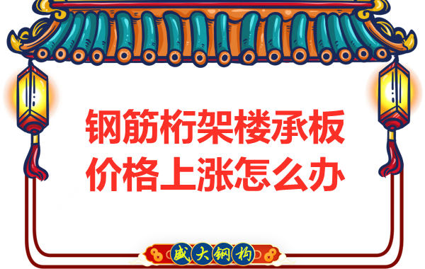 太原鋼筋桁架樓承板廠家：如何正確看待價(jià)格上漲趨勢