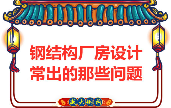 山西鋼結(jié)構(gòu)廠家告訴你廠房設(shè)計(jì)當(dāng)中常常出現(xiàn)的那些問題