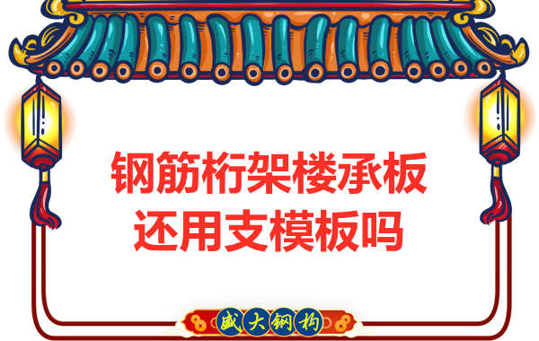 山西鋼結(jié)構(gòu)公司：鋼筋桁架樓承板施工，還用支模板嗎？