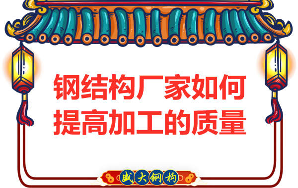 鋼結(jié)構(gòu)廠家如何提高制造加工的質(zhì)量