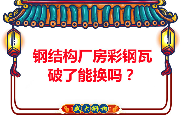 鋼結(jié)構(gòu)廠房彩鋼瓦破了能換嗎？聽聽大同鋼結(jié)構(gòu)公司怎么說