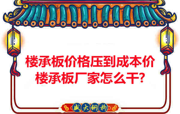 樓承板價格壓到成本價，樓承板廠家怎么干？