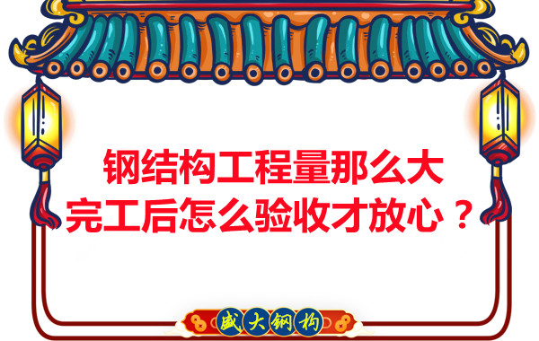 鋼結(jié)構(gòu)工程量那么大，完工后怎么驗收才放心？