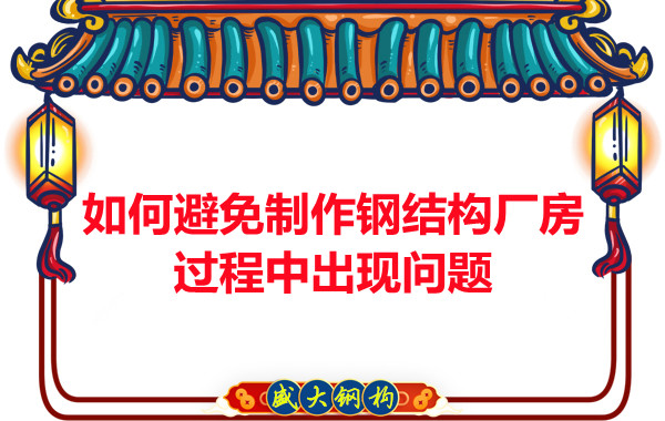 如何避免制作鋼結(jié)構(gòu)廠房過程中出現(xiàn)問題，建議您看這幾點