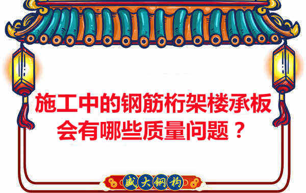 施工中的鋼筋桁架樓承板會有哪些質(zhì)量問題？