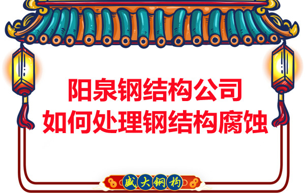 陽泉鋼結構公司如何處理鋼結構腐蝕問題的