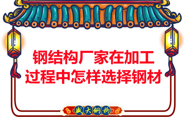 鋼結(jié)構(gòu)廠家在加工過(guò)程中怎樣選擇鋼材