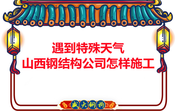 遇到特殊天氣山西鋼結構公司怎樣施工