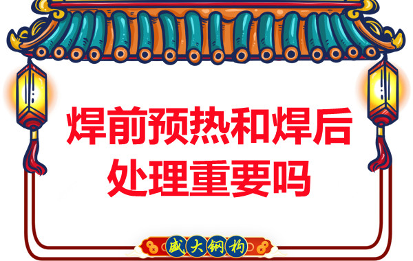 山西鋼結(jié)構(gòu)公司：焊前預(yù)熱和焊后處理重要嗎？