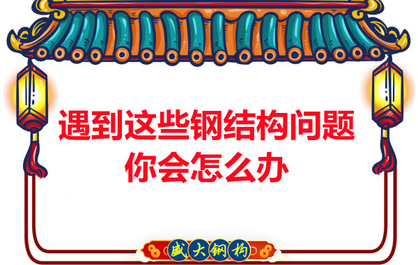 山西鋼結(jié)構(gòu)公司：遇到這些鋼結(jié)構(gòu)問題你會怎么辦