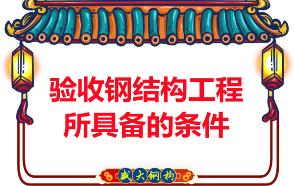 山西鋼結(jié)構(gòu)廠家：驗(yàn)收鋼結(jié)構(gòu)工程所具備的條件