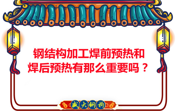 山西鋼結(jié)構(gòu)廠家：鋼結(jié)構(gòu)加工焊前預(yù)熱和焊后預(yù)熱有那么重要嗎？