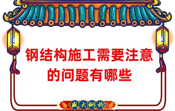 山西鋼結(jié)構(gòu)廠家：鋼結(jié)構(gòu)施工需要注意的問(wèn)題有哪些