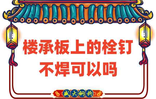 山西樓承板廠家：樓承板上的栓釘不焊可以嗎？