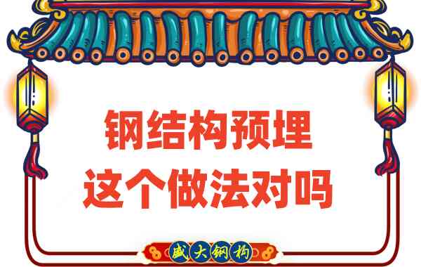 山西鋼結(jié)構(gòu)公司在鋼結(jié)構(gòu)預(yù)埋時(shí)的這個(gè)做法對(duì)嗎？