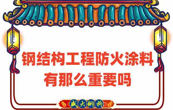 山西鋼結(jié)構(gòu)：鋼結(jié)構(gòu)工程防火涂料有那么重要嗎？