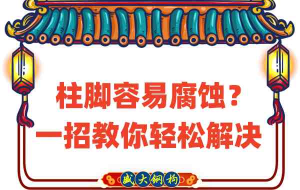 山西鋼結(jié)構(gòu)公司：柱腳容易腐蝕？一招教你輕松解決