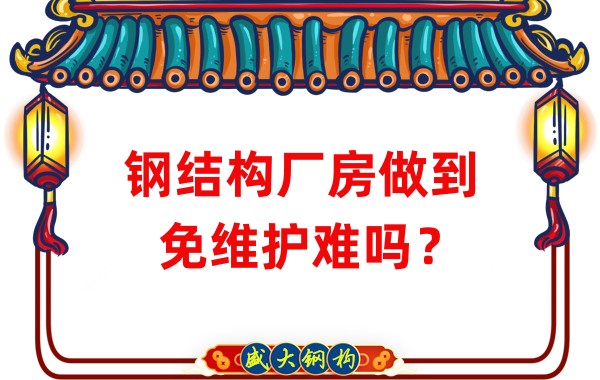 山西鋼結(jié)構(gòu)廠家：鋼結(jié)構(gòu)廠房做到免維護難嗎？