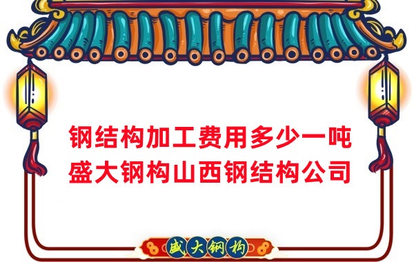 山西鋼結(jié)構(gòu)加工費(fèi)多少錢一噸