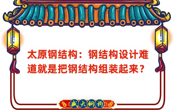 太原鋼結(jié)構(gòu)：鋼結(jié)構(gòu)設(shè)計難道就是把鋼結(jié)構(gòu)組裝起來？