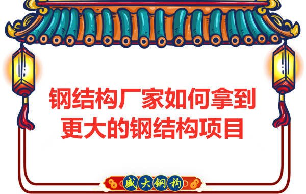 鋼結構廠家怎么樣才能夠拿到更大的鋼結構項目