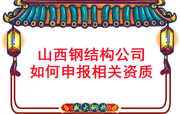 山西鋼結構公司如何申報相關資質